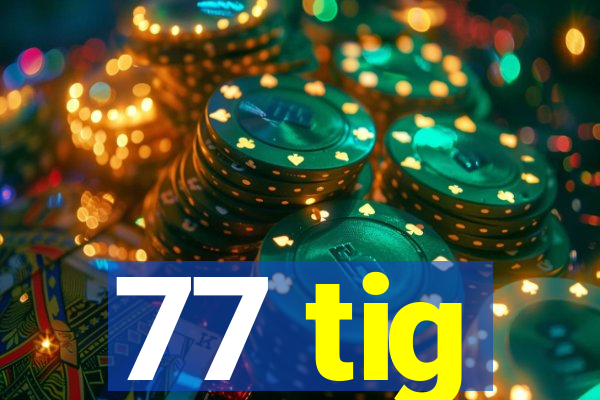 77 tig